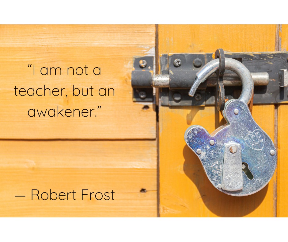 I am not a teacher, but an awakener - Robert Frost